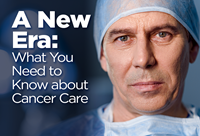 A New Era: 
What You Need to Know About Cancer Care