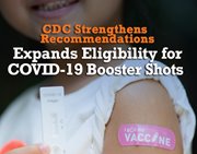 CDC Strengthens Recommendations 
Expands Eligibility for COVID-19 Booster Shots