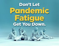 Don't Let
Pandemic Fatigue 
Get You Down