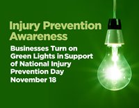 Injury Prevention Awareness 
Businesses Turn on Green Lights in Support of National Injury Prevention Day November 18