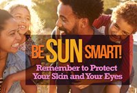Be SUN Smart! 
Remember to Protect Your Skin and Your Eyes